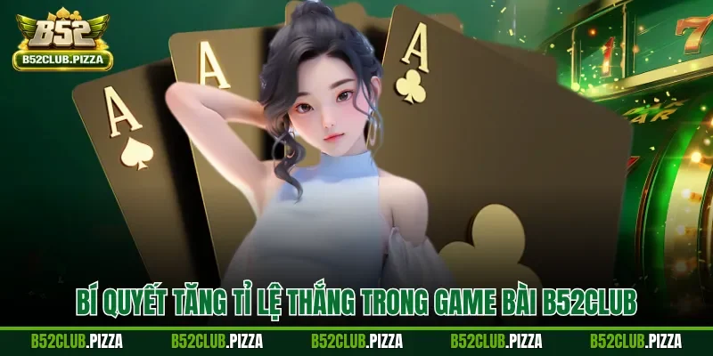 Bí quyết tăng tỉ lệ thắng trong game bài B52CLUB