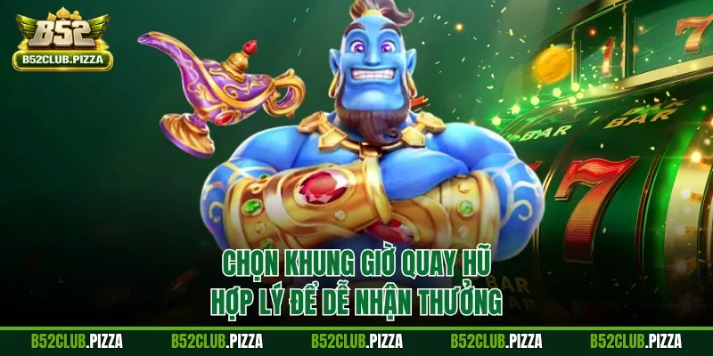 Chọn khung giờ quay hũ hợp lý để dễ nhận thưởng