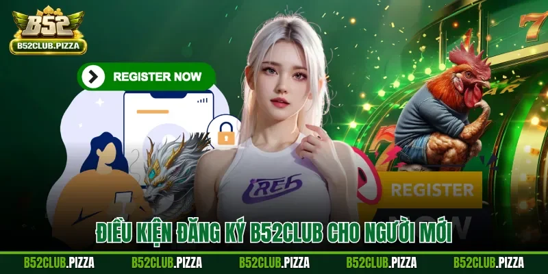 Điều kiện đăng ký B52CLUB cho người mới
