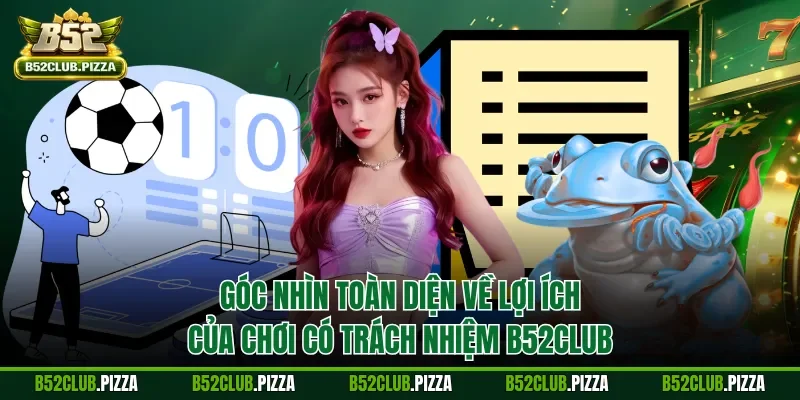 Góc nhìn toàn diện về lợi ích của chơi có trách nhiệm B52CLUB