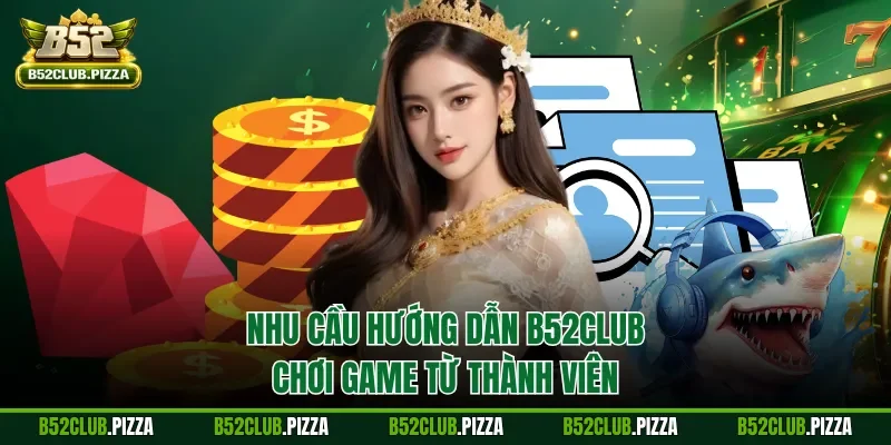 Nhu cầu hướng dẫn B52CLUB chơi game từ thành viên