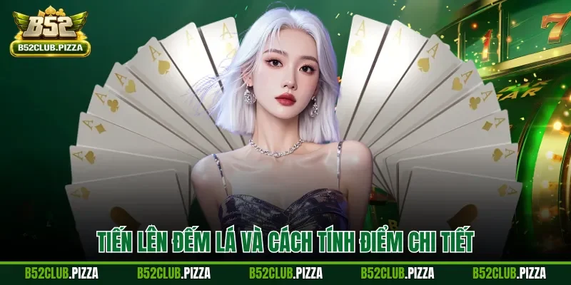 Tiến lên đếm lá và cách tính điểm chi tiết